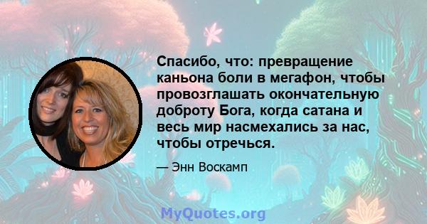 Спасибо, что: превращение каньона боли в мегафон, чтобы провозглашать окончательную доброту Бога, когда сатана и весь мир насмехались за нас, чтобы отречься.