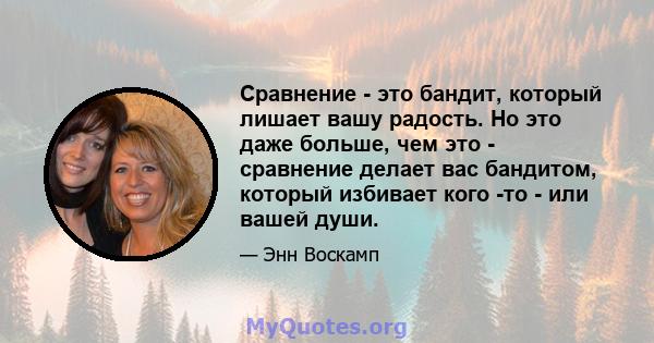 Сравнение - это бандит, который лишает вашу радость. Но это даже больше, чем это - сравнение делает вас бандитом, который избивает кого -то - или вашей души.