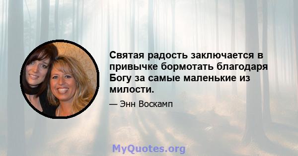 Святая радость заключается в привычке бормотать благодаря Богу за самые маленькие из милости.