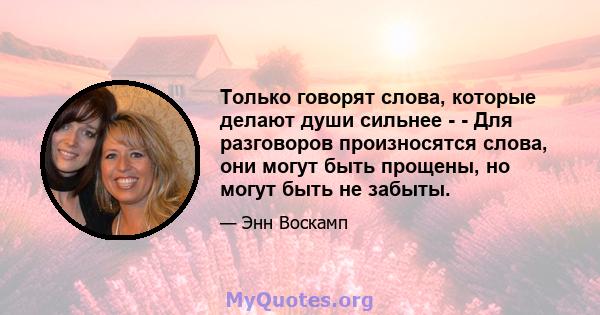 Только говорят слова, которые делают души сильнее - - Для разговоров произносятся слова, они могут быть прощены, но могут быть не забыты.