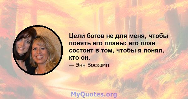 Цели богов не для меня, чтобы понять его планы: его план состоит в том, чтобы я понял, кто он.