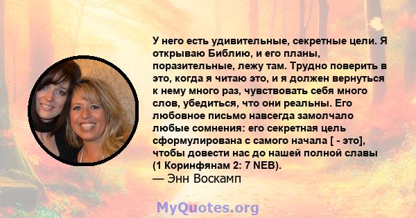 У него есть удивительные, секретные цели. Я открываю Библию, и его планы, поразительные, лежу там. Трудно поверить в это, когда я читаю это, и я должен вернуться к нему много раз, чувствовать себя много слов, убедиться, 