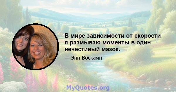 В мире зависимости от скорости я размываю моменты в один нечестивый мазок.