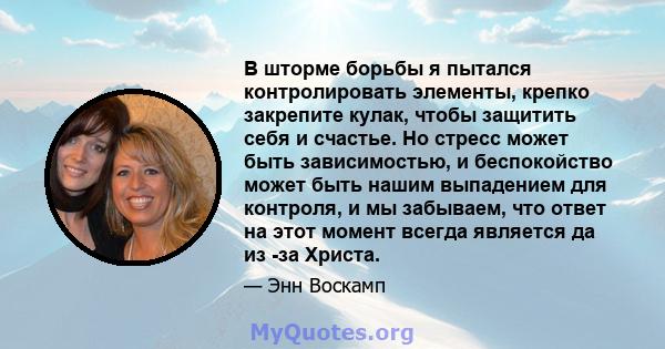 В шторме борьбы я пытался контролировать элементы, крепко закрепите кулак, чтобы защитить себя и счастье. Но стресс может быть зависимостью, и беспокойство может быть нашим выпадением для контроля, и мы забываем, что