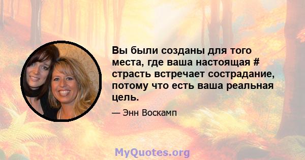 Вы были созданы для того места, где ваша настоящая # страсть встречает сострадание, потому что есть ваша реальная цель.