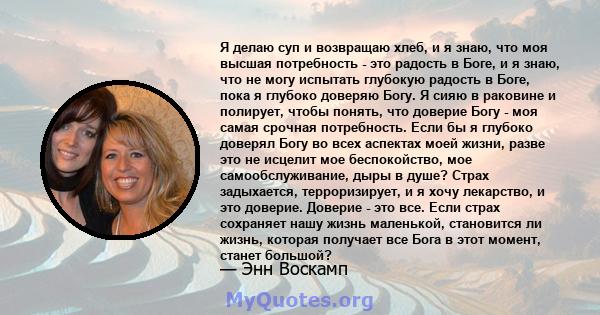 Я делаю суп и возвращаю хлеб, и я знаю, что моя высшая потребность - это радость в Боге, и я знаю, что не могу испытать глубокую радость в Боге, пока я глубоко доверяю Богу. Я сияю в раковине и полирует, чтобы понять,