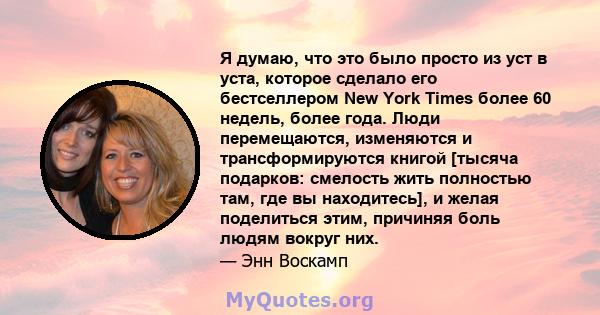 Я думаю, что это было просто из уст в уста, которое сделало его бестселлером New York Times более 60 недель, более года. Люди перемещаются, изменяются и трансформируются книгой [тысяча подарков: смелость жить полностью