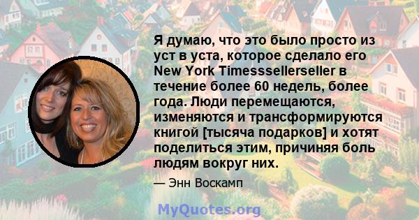 Я думаю, что это было просто из уст в уста, которое сделало его New York Timesssellerseller в течение более 60 недель, более года. Люди перемещаются, изменяются и трансформируются книгой [тысяча подарков] и хотят