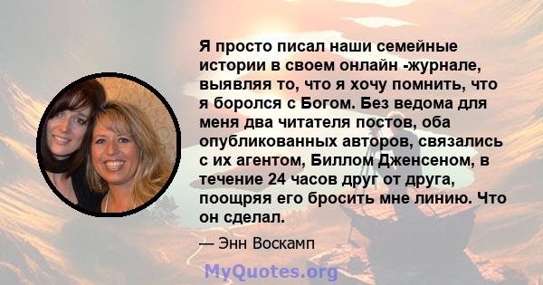 Я просто писал наши семейные истории в своем онлайн -журнале, выявляя то, что я хочу помнить, что я боролся с Богом. Без ведома для меня два читателя постов, оба опубликованных авторов, связались с их агентом, Биллом