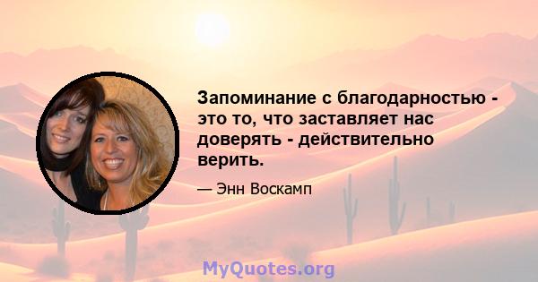 Запоминание с благодарностью - это то, что заставляет нас доверять - действительно верить.