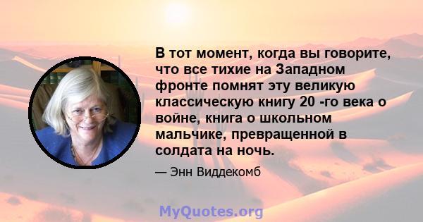 В тот момент, когда вы говорите, что все тихие на Западном фронте помнят эту великую классическую книгу 20 -го века о войне, книга о школьном мальчике, превращенной в солдата на ночь.