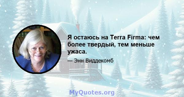 Я остаюсь на Terra Firma: чем более твердый, тем меньше ужаса.