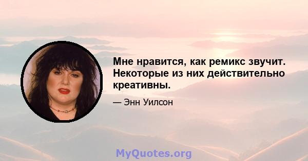 Мне нравится, как ремикс звучит. Некоторые из них действительно креативны.