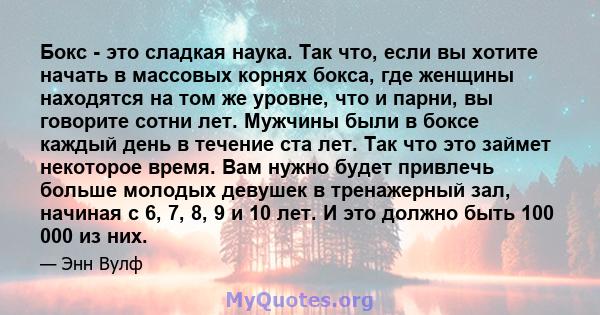 Бокс - это сладкая наука. Так что, если вы хотите начать в массовых корнях бокса, где женщины находятся на том же уровне, что и парни, вы говорите сотни лет. Мужчины были в боксе каждый день в течение ста лет. Так что