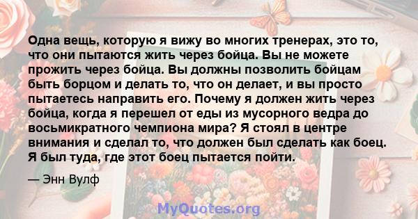 Одна вещь, которую я вижу во многих тренерах, это то, что они пытаются жить через бойца. Вы не можете прожить через бойца. Вы должны позволить бойцам быть борцом и делать то, что он делает, и вы просто пытаетесь