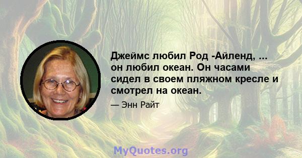 Джеймс любил Род -Айленд, ... он любил океан. Он часами сидел в своем пляжном кресле и смотрел на океан.