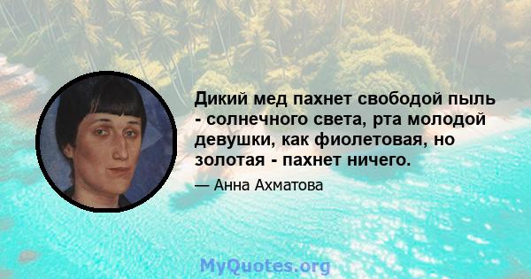 Дикий мед пахнет свободой пыль - солнечного света, рта молодой девушки, как фиолетовая, но золотая - пахнет ничего.