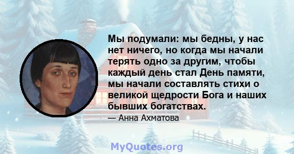 Мы подумали: мы бедны, у нас нет ничего, но когда мы начали терять одно за другим, чтобы каждый день стал День памяти, мы начали составлять стихи о великой щедрости Бога и наших бывших богатствах.