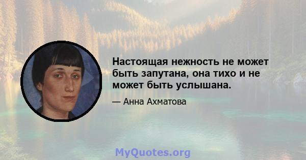 Настоящая нежность не может быть запутана, она тихо и не может быть услышана.