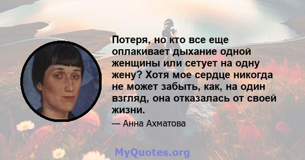 Потеря, но кто все еще оплакивает дыхание одной женщины или сетует на одну жену? Хотя мое сердце никогда не может забыть, как, на один взгляд, она отказалась от своей жизни.