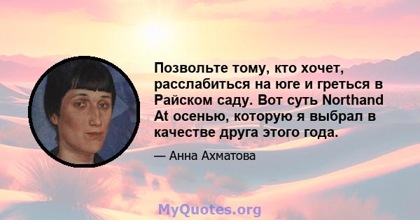 Позвольте тому, кто хочет, расслабиться на юге и греться в Райском саду. Вот суть Northand At осенью, которую я выбрал в качестве друга этого года.