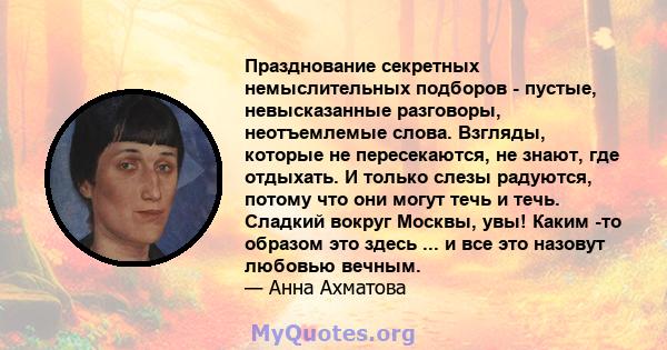 Празднование секретных немыслительных подборов - пустые, невысказанные разговоры, неотъемлемые слова. Взгляды, которые не пересекаются, не знают, где отдыхать. И только слезы радуются, потому что они могут течь и течь.