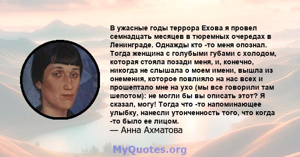 В ужасные годы террора Ехова я провел семнадцать месяцев в тюремных очередах в Ленинграде. Однажды кто -то меня опознал. Тогда женщина с голубыми губами с холодом, которая стояла позади меня, и, конечно, никогда не