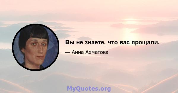 Вы не знаете, что вас прощали.