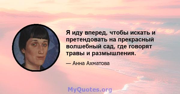 Я иду вперед, чтобы искать и претендовать на прекрасный волшебный сад, где говорят травы и размышления.