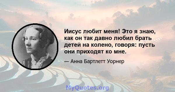 Иисус любит меня! Это я знаю, как он так давно любил брать детей на колено, говоря: пусть они приходят ко мне.