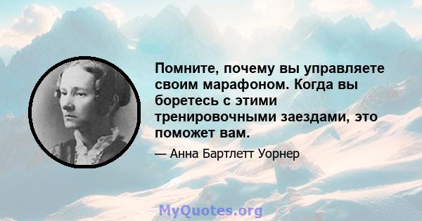 Помните, почему вы управляете своим марафоном. Когда вы боретесь с этими тренировочными заездами, это поможет вам.