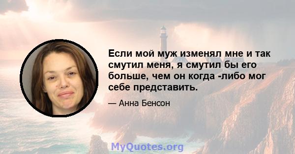 Если мой муж изменял мне и так смутил меня, я смутил бы его больше, чем он когда -либо мог себе представить.