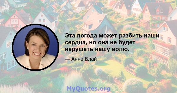 Эта погода может разбить наши сердца, но она не будет нарушать нашу волю.