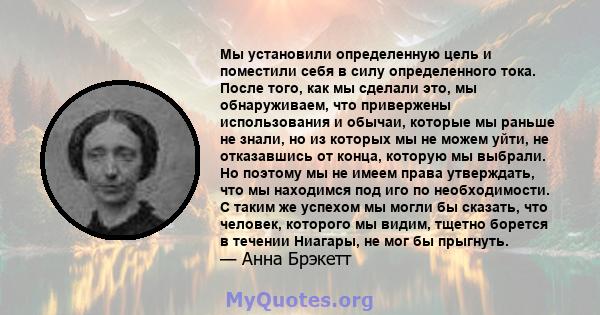 Мы установили определенную цель и поместили себя в силу определенного тока. После того, как мы сделали это, мы обнаруживаем, что привержены использования и обычаи, которые мы раньше не знали, но из которых мы не можем