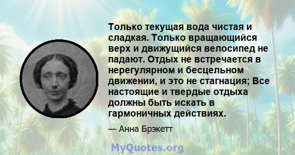 Только текущая вода чистая и сладкая. Только вращающийся верх и движущийся велосипед не падают. Отдых не встречается в нерегулярном и бесцельном движении, и это не стагнация; Все настоящие и твердые отдыха должны быть