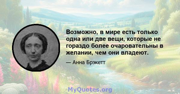 Возможно, в мире есть только одна или две вещи, которые не гораздо более очаровательны в желании, чем они владеют.