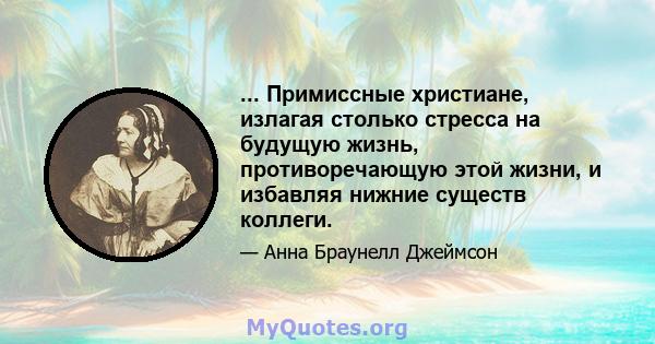 ... Примиссные христиане, излагая столько стресса на будущую жизнь, противоречающую этой жизни, и избавляя нижние существ коллеги.