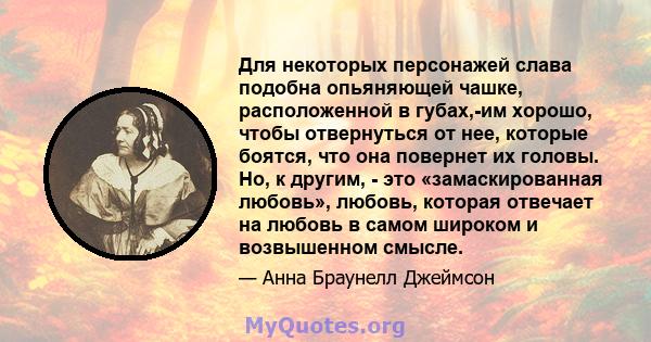 Для некоторых персонажей слава подобна опьяняющей чашке, расположенной в губах,-им хорошо, чтобы отвернуться от нее, которые боятся, что она повернет их головы. Но, к другим, - это «замаскированная любовь», любовь,