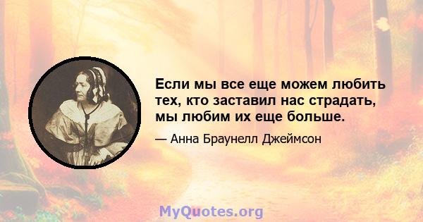 Если мы все еще можем любить тех, кто заставил нас страдать, мы любим их еще больше.