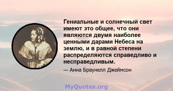 Гениальные и солнечный свет имеют это общее, что они являются двумя наиболее ценными дарами Небеса на землю, и в равной степени распределяются справедливо и несправедливым.