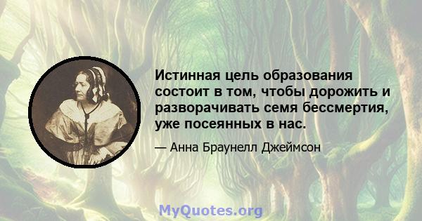 Истинная цель образования состоит в том, чтобы дорожить и разворачивать семя бессмертия, уже посеянных в нас.