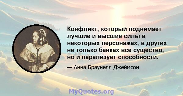 Конфликт, который поднимает лучшие и высшие силы в некоторых персонажах, в других не только банках все существо, но и парализует способности.