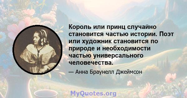 Король или принц случайно становится частью истории. Поэт или художник становится по природе и необходимости частью универсального человечества.