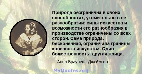 Природа безгранична в своих способностях, утомительно в ее разнообразии: силы искусства и возможности его разнообразия в производстве ограничены со всех сторон. Сама природа, бесконечная, ограничила границы конечного