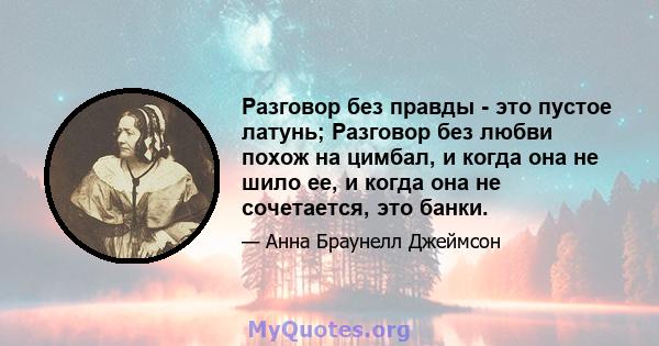 Разговор без правды - это пустое латунь; Разговор без любви похож на цимбал, и когда она не шило ее, и когда она не сочетается, это банки.