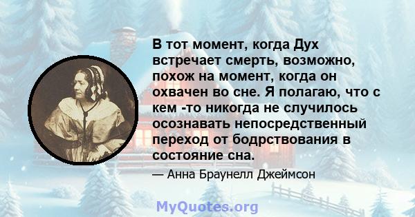 В тот момент, когда Дух встречает смерть, возможно, похож на момент, когда он охвачен во сне. Я полагаю, что с кем -то никогда не случилось осознавать непосредственный переход от бодрствования в состояние сна.