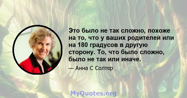 Это было не так сложно, похоже на то, что у ваших родителей или на 180 градусов в другую сторону. То, что было сложно, было не так или иначе.