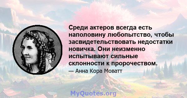 Среди актеров всегда есть наполовину любопытство, чтобы засвидетельствовать недостатки новичка. Они неизменно испытывают сильные склонности к пророчеством.