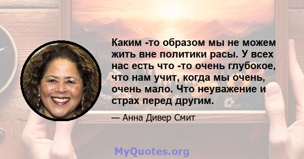 Каким -то образом мы не можем жить вне политики расы. У всех нас есть что -то очень глубокое, что нам учит, когда мы очень, очень мало. Что неуважение и страх перед другим.