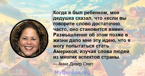 Когда я был ребенком, мой дедушка сказал, что «если вы говорите слово достаточно часто, оно становится вами». Размышление об этом позже в жизни дало мне эту идею, что я могу попытаться стать Америкой, изучая слова людей 